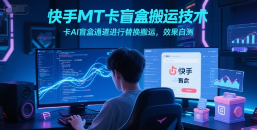 快手MT卡盲盒搬运技术,卡AI盲盒通道进行替换搬运,效果自测