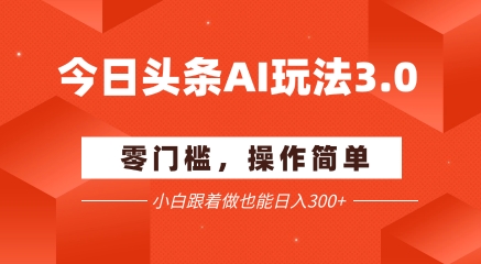 今日头条爆文玩法3.0 配合AI工具轻松矩阵 小白也能日入3张+