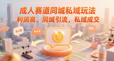 成人赛道同城私域玩法，利润高，同城引流，私域成交