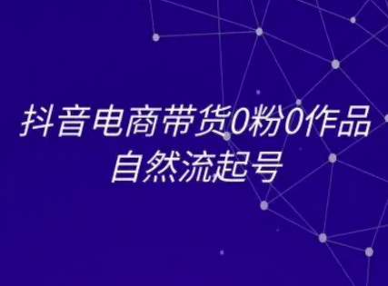 抖音电商带货0粉0作品自然流起号,抖音电商教程