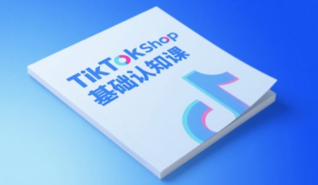 TikTok小店基础认知课,助力学员从0到1掌握TikTok电商运营全链路认知