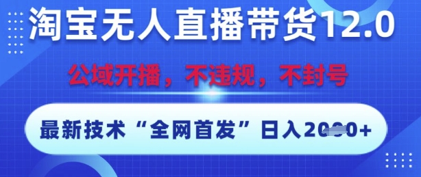 淘宝无人直播带货12.0,最新技术不封号不违规,操作简单,开播爆单,日入多张【揭秘】
