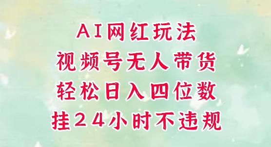 视频号无人直播带货,AI网红玩法,带你解放双手,轻松日入三位数
