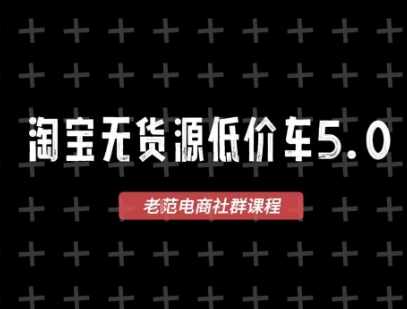 老范电商·淘宝无货源2025VIP教程,最新的淘宝无货源课程,1688代发,蓝海选品,零成本创业首选