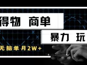 得物商单暴力玩法，一个账号单月1W+，手机无脑搬砖