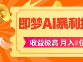 即梦app暴利拉新，收益上限极高，月入5位数，AI风口落地实操项目
