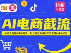 AI电商截流项目，AI结合电商0成本截流，助力淘宝多多抖店无货源0成本起店