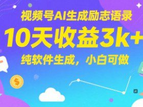 视频号AI生成励志语录，10天收益3k+，纯软件生成，小白可做