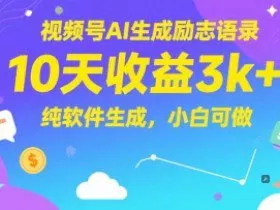 视频号AI生成励志语录，10天收益3k+，纯软件生成，小白可做