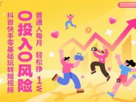 抖音快手零基础玩转短视频，0投入0风险，普通人每月轻松挣1W