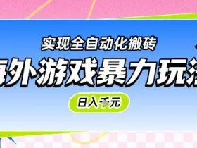 海外游戏暴力玩法，日入1k，实现全自动化搬砖【揭秘】