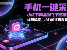 手机一键采集小红书商品到飞书多维表格，详细教程，小白应该很容易操作