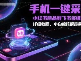 手机一键采集小红书商品到飞书多维表格，详细教程，小白应该很容易操作