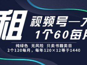 租视频号，一个60每月，2个120.纯绿色、无风险，常年租【揭秘】