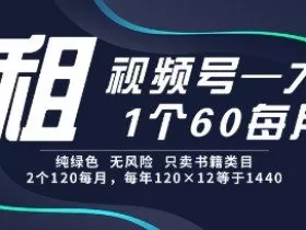 租视频号，一个60每月，2个120.纯绿色、无风险，常年租【揭秘】