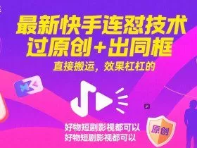 最新快手连怼技术，过原创+出同框，直接搬运，效果杠杠的，好物短剧影视都可以