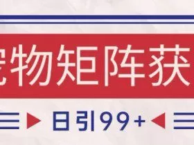 小红书某音宠物赛道引流获客 自热矩阵日引200+【揭秘】