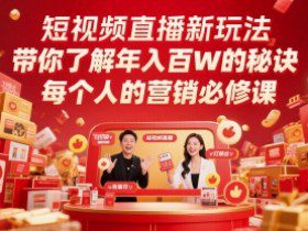 短视频直播新玩法，带你了解年入百W的秘诀，每个人的营销必修课