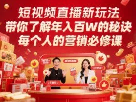短视频直播新玩法，带你了解年入百W的秘诀，每个人的营销必修课