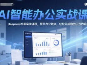 AI智能办公实战课，Deepseek全新实战课程，提升办公效率，轻松完成你的工作内容