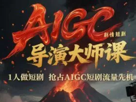 AIGC剧情短剧导演大师课，1人做短剧，抢占AIGC短剧流量先机
