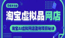 淘宝虚拟品网店，零成本创业淘宝AI虚拟网店盈利项目秘诀