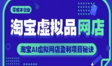 淘宝虚拟品网店，零成本创业淘宝AI虚拟网店盈利项目秘诀