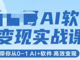 AI软件变现实战课，带你从0-1 Al+软件 高效变现