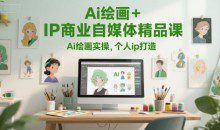 Ai绘画+IP商业自媒体精品课，Ai绘画实操个人ip打造