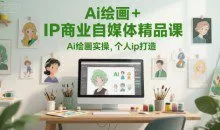 Ai绘画+IP商业自媒体精品课，Ai绘画实操个人ip打造