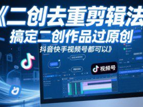 短视频二创去重剪辑法，搞定二创作品过原创，抖音快手视频号都可以