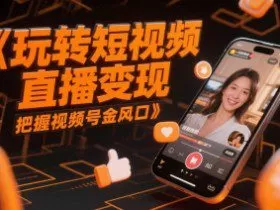 玩转短视频直播变现，把握视频号金风口