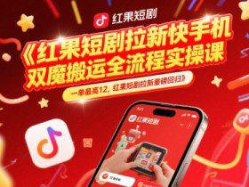 红果短剧拉新快手手机双魔法搬运全流程实操课，一单最高12，红果短剧拉新重磅回归