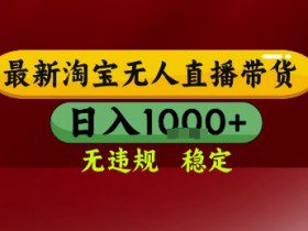 淘宝无人直播带货，独家技术，电脑全天开播，无违规无封号轻松上手，日入1k+【揭秘】