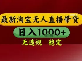 淘宝无人直播带货，独家技术，电脑全天开播，无违规无封号轻松上手，日入1k+【揭秘】