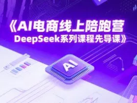 AI电商线上陪跑营，DeepSeek系列课程先导课