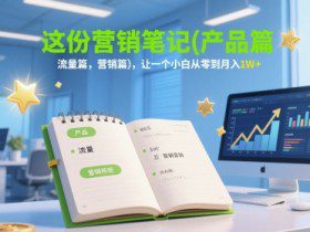 这份营销笔记(产品篇，流量篇，营销篇)，让一个小白从零到月入1W+