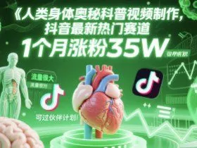 人类科普馆视频制作，抖音最新热门赛道，流量很大，1个月涨粉35W，可过伙伴计划