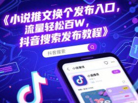 小说推文换个发布入口，流量轻松百W，抖音搜索发布教程
