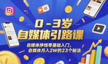 0-3岁自媒体引路课，自媒体挣钱零基础入门，自媒体的23个秘法