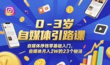 0-3岁自媒体引路课，自媒体挣钱零基础入门，自媒体的23个秘法