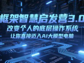 框架智慧启发营3.0，改变个人的底层操作系统，让你直接迈入AI大模型电脑
