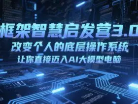 框架智慧启发营3.0，改变个人的底层操作系统，让你直接迈入AI大模型电脑