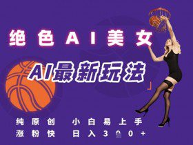 引流秘籍，AI美女绝美视屏，打造纯原创视屏，小白轻松掌握流量密码，日入3张