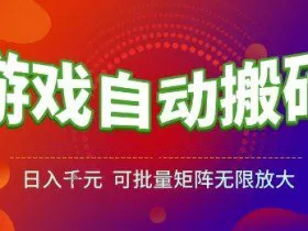游戏全自动搬砖项目，日入1k，可批量矩阵无限放大【揭秘】