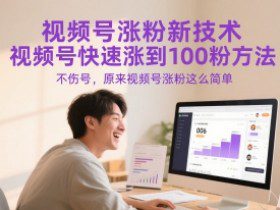 视频号涨粉新技术，视频号快速涨到100粉方法，不伤号，原来视频号涨粉这么简单