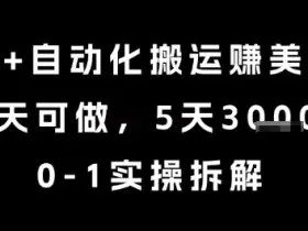 AI+自动化搬运挣美金，每天可做，5天3k+，0-1实操拆解【揭秘】