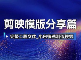 剪映模版分享篇_完整工程文件，小白快速制作高端视频