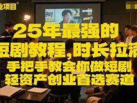 25年最强的短剧项目教程，时长拉满，手把手教会你做短剧，轻资产创业首选赛道