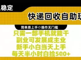 快递回收自助玩法，亲测只需一部手机就能干，新手小白当天上手，每天半小时白捡5张+【揭秘】